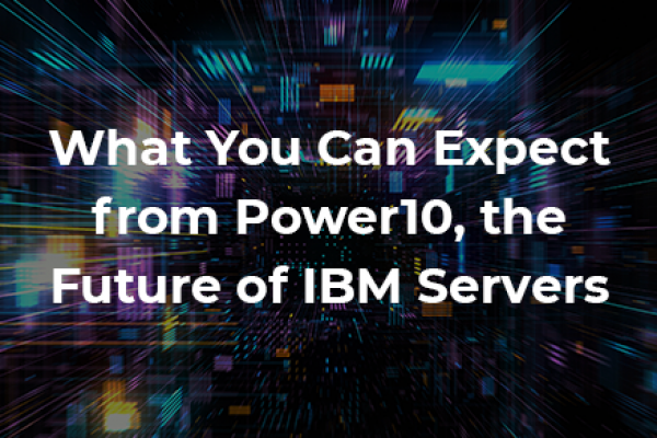 What You Can Expect from Power10, the Future of IBM Servers